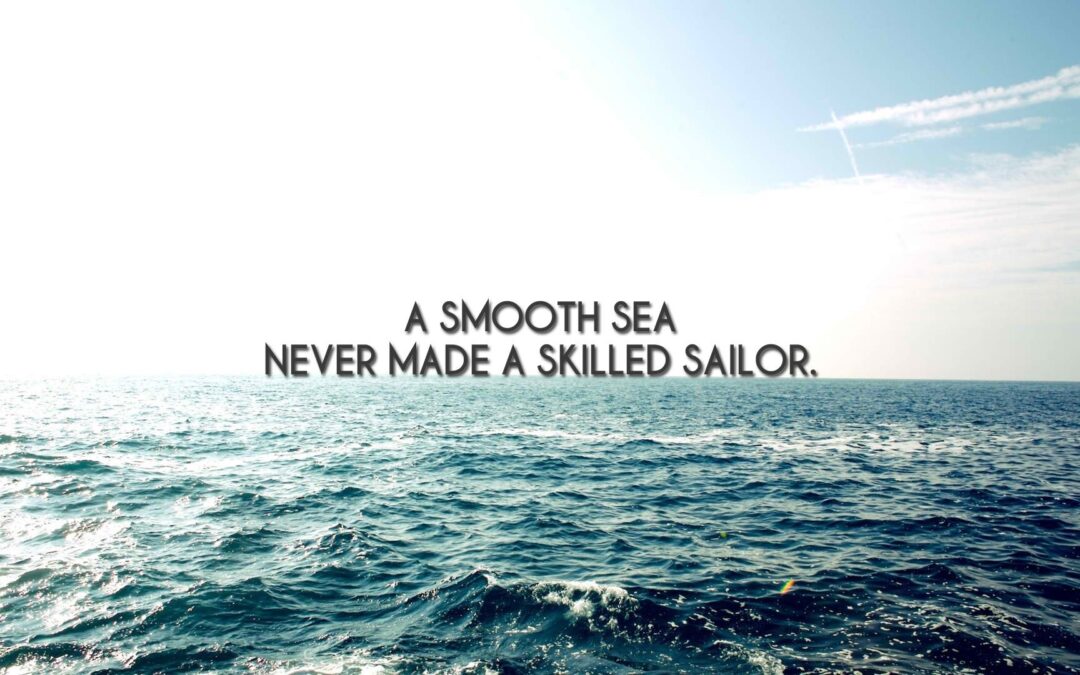 Calm Seas Never Make Skilled Sailors